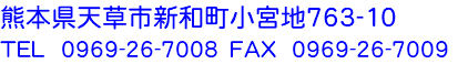 熊本県天草市新和町小宮地763-10 TEL 0969-26-7008　FAX 0969-26-7009